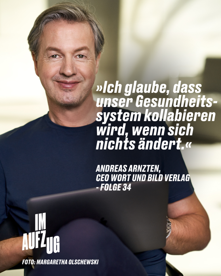 »Ich glaube, dass unser Gesundheitssystem kollabieren wird. wenn sich nichts ändert.« ANDREAS ARNZTEN, CEO WORT UND BILD VERLAG - FOLGE 34